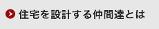 住宅を設計する仲間達とは